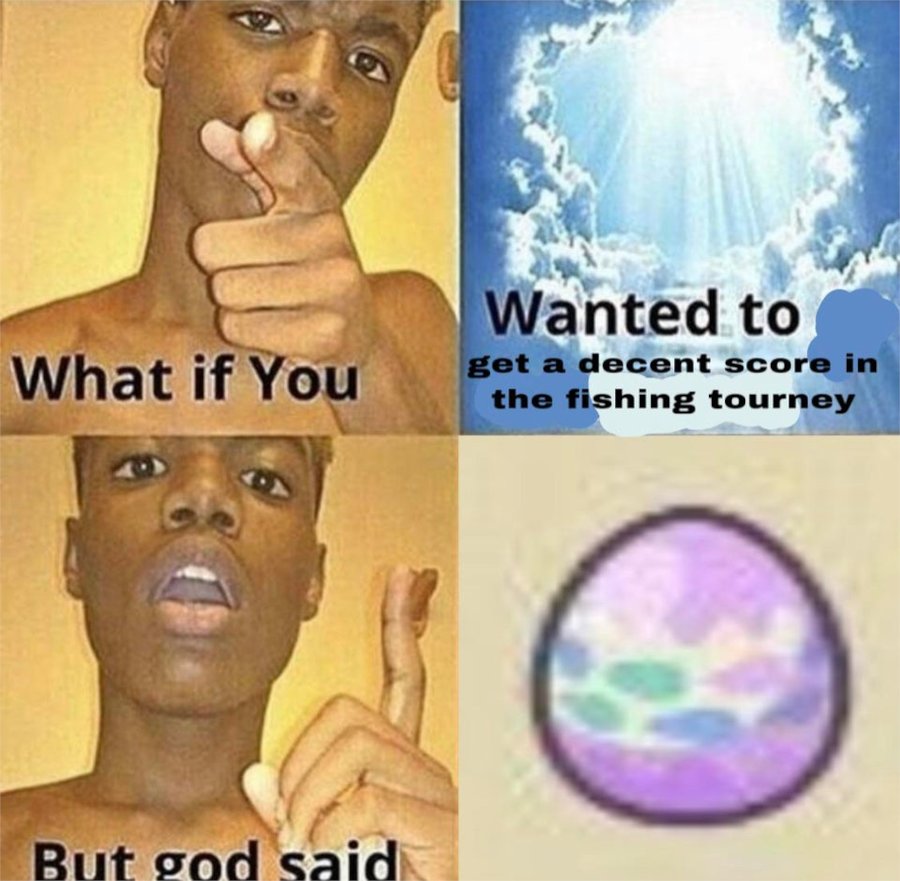 What if you wanted to get a decent score in the fishing tourney but God said egg