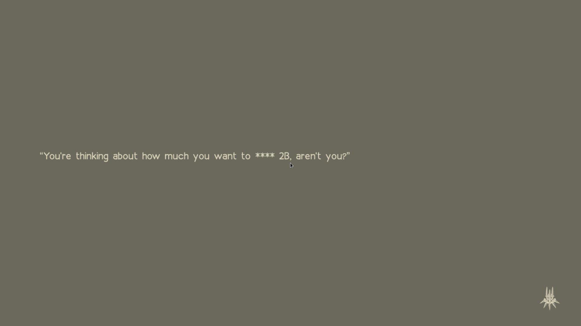 a part of dialogue in the second playthrough which reads: "You're thinking about how much you want to (blank) 2B, aren't you?"