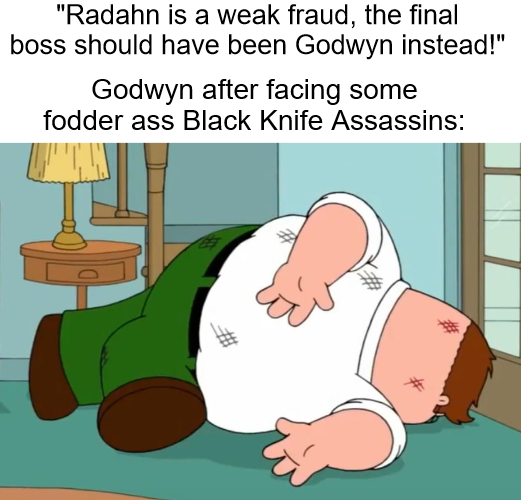 An image with the quote 'Radahn is a weak fraud, the final boss should have been Godwyn instead!', then the caption 'Godwyn after facing some fodder ass black knife assassins:' and an image of Peter Griffin from Family Guy beat up and knocked out on the ground.