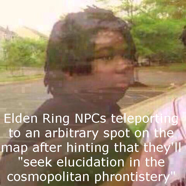 A photo of someone fading out of existence with the caption: Elden Ring NPCs teleporting to an arbitrary spot on the map after hinting that they'll seek elucidation in the cosmopolitan phrontistery