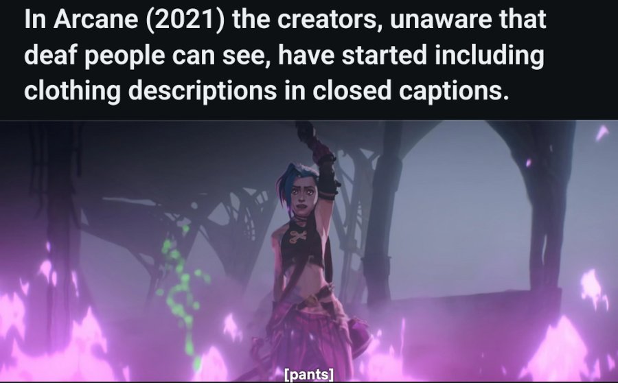 A photo of Jinx with the closed caption reading '\[pants\]', then a photo caption reading 'In Arcane (2021) the creators, unaware that deaf people can see, have started including clothing descriptions in closed captions'