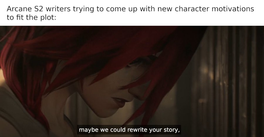 The caption reads: Arcane season 2 writers trying to come up with new character motivations to fit the plot. Below the caption is a picture of Vi in season 2 saying to Jinx: maybe we could rewrite your story