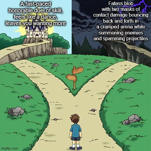A forked road with two paths, one leading to a bright beautiful castle and the other leading to a dark and stormy castle. The good castle has the caption 'A fast-paced honorable duel of skill, feels like a dance, leaves you wanting more' while the bad castle has the caption 'Fatass blob with two masks of contact damage bouncing back and forth in a cramped arena while summoning enemies and spamming projectiles'